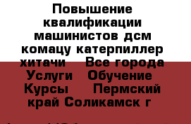Повышение квалификации машинистов дсм комацу,катерпиллер,хитачи. - Все города Услуги » Обучение. Курсы   . Пермский край,Соликамск г.